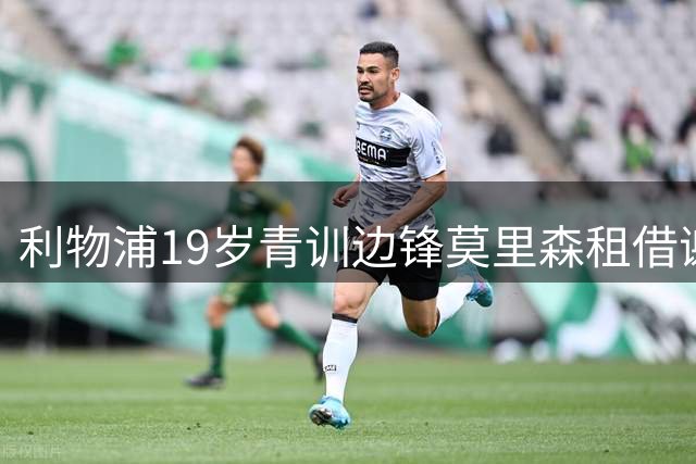 利物浦19岁青训边锋莫里森租借谢周三