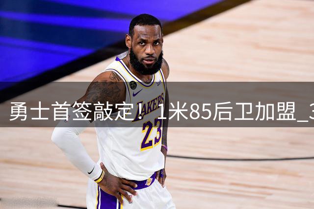勇士首签敲定！1米85后卫加盟 31分先生辅佐库里