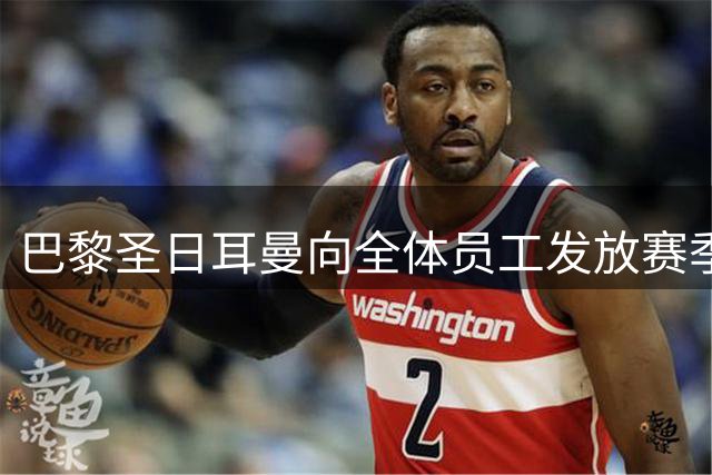 巴黎圣日耳曼向全体员工发放赛季奖金表彰出色表现