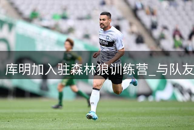 库明加入驻森林狼训练营 与队友教练互动频繁