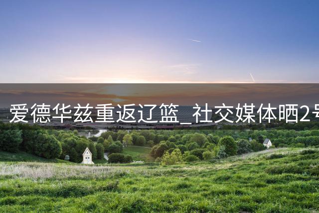 爱德华兹重返辽篮 社交媒体晒2号球衣照片