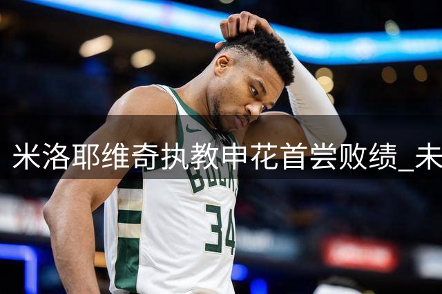 米洛耶维奇执教申花首尝败绩 未来两战迎严峻考验