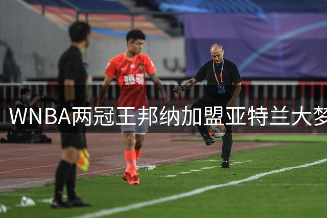 WNBA两冠王邦纳加盟亚特兰大梦想队